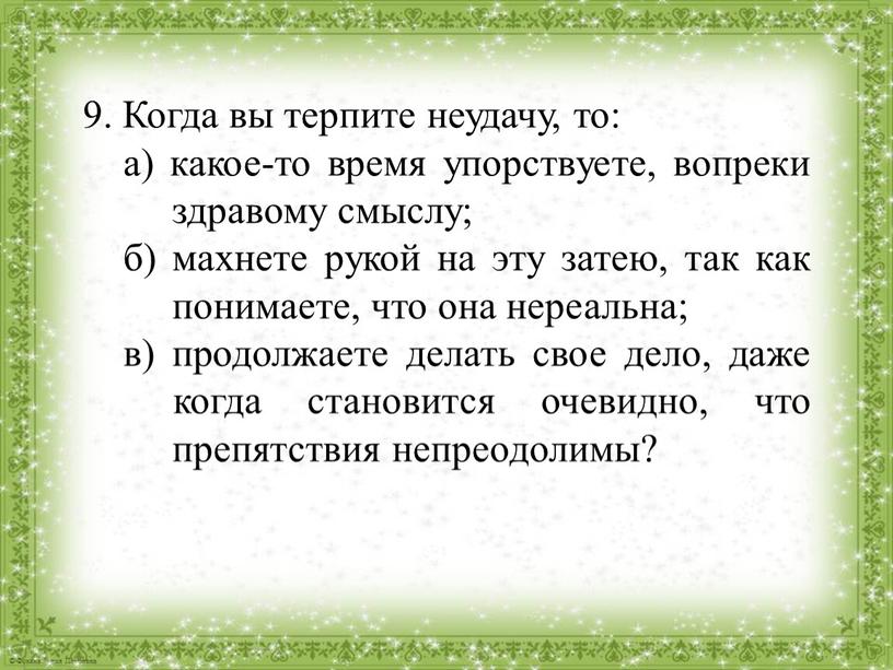 Когда вы терпите неудачу, то: а) какое-то время упорствуете, вопреки здравому смыслу; б) махнете рукой на эту затею, так как понимаете, что она нереальна; в)…