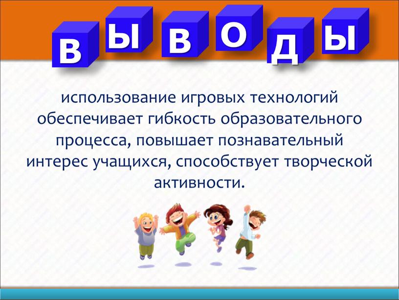 использование игровых технологий обеспечивает гибкость образовательного процесса, повышает познавательный интерес учащихся, способствует творческой активности. В Ы В Д О Ы