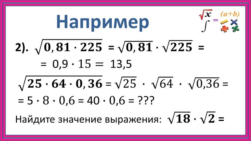 Например 2). 𝟎,𝟖𝟏∙𝟐𝟐𝟓 𝟎,𝟖𝟏∙𝟐𝟐𝟓 𝟎𝟎,𝟖𝟖𝟏𝟏∙𝟐𝟐𝟐𝟐𝟓𝟓 𝟎,𝟖𝟏∙𝟐𝟐𝟓 = 𝟎,𝟖𝟏 𝟎,𝟖𝟏 𝟎𝟎,𝟖𝟖𝟏𝟏 𝟎,𝟖𝟏 ∙ 𝟐𝟐𝟓 𝟐𝟐𝟓 𝟐𝟐𝟐𝟐𝟓𝟓 𝟐𝟐𝟓 = = 0,9 ∙15= 13,5 𝟐𝟓∙𝟔𝟒∙𝟎,𝟑𝟔 𝟐𝟓∙𝟔𝟒∙𝟎,𝟑𝟔 𝟐𝟐𝟓𝟓∙𝟔𝟔𝟒𝟒∙𝟎𝟎,𝟑𝟑𝟔𝟔 𝟐𝟓∙𝟔𝟒∙𝟎,𝟑𝟔…