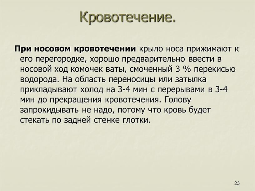 Кровотечение. При носовом кровотечении крыло носа прижимают к его перегородке, хорошо предварительно ввести в носовой ход комочек ваты, смоченный 3 % перекисью водорода