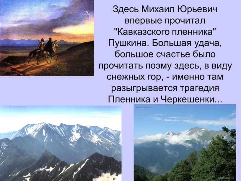 Здесь Михаил Юрьевич впервые прочитал "Кавказского пленника"