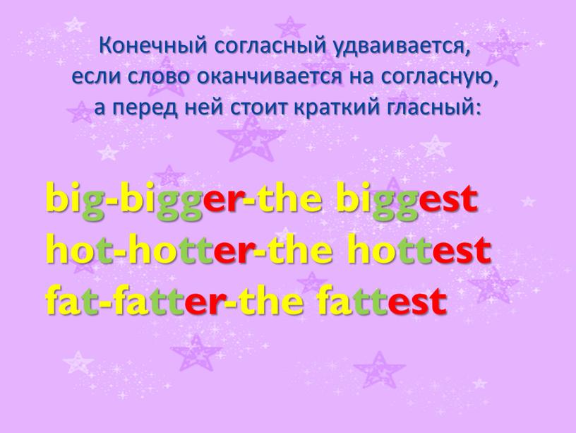 Конечный согласный удваивается, если слово оканчивается на согласную, а перед ней стоит краткий гласный: big-bigger-the biggest hot-hotter-the hottest fat-fatter-the fattest