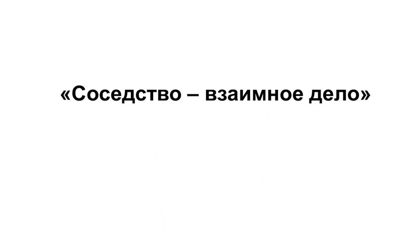 «Соседство – взаимное дело»