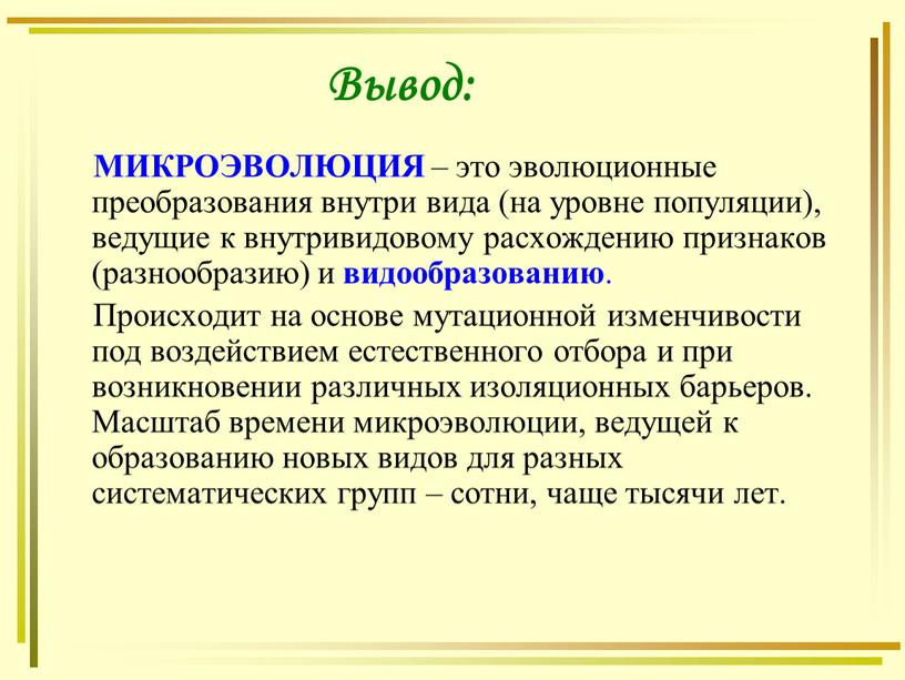 МИКРОЭВОЛЮЦИЯ – это эволюционные преобразования внутри вида (на уровне популяции), ведущие к внутривидовому расхождению признаков (разнообразию) и видообразованию