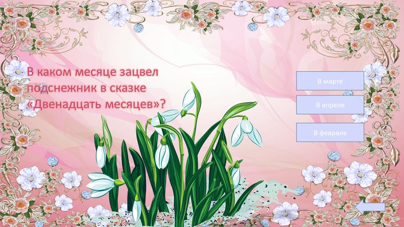 В марте В апреле В феврале В каком месяце зацвел подснежник в сказке «Двенадцать месяцев»?