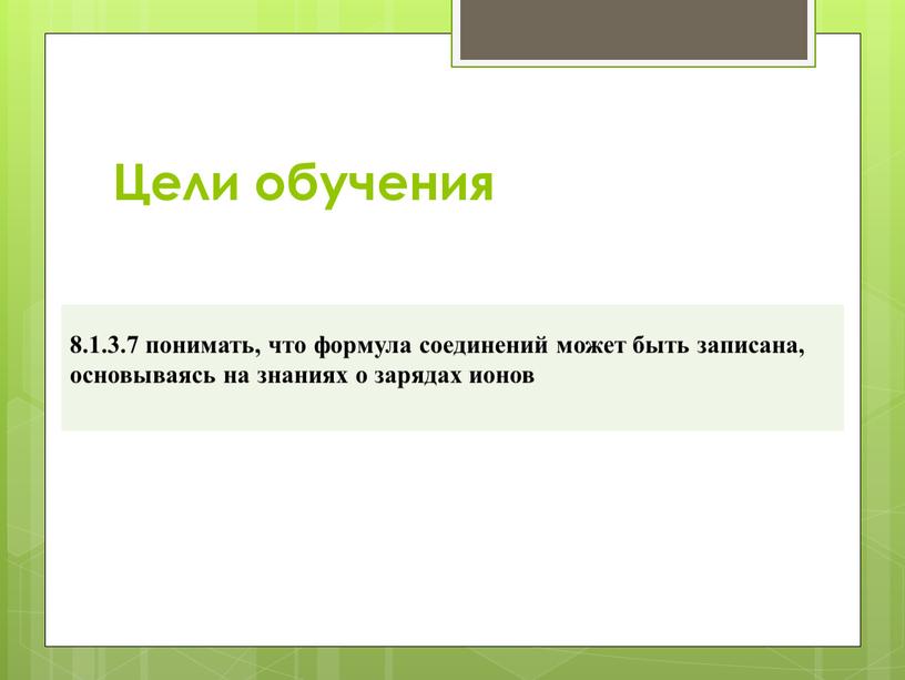 Цели обучения 8.1.3.7 понимать, что формула соединений может быть записана, основываясь на знаниях о зарядах ионов