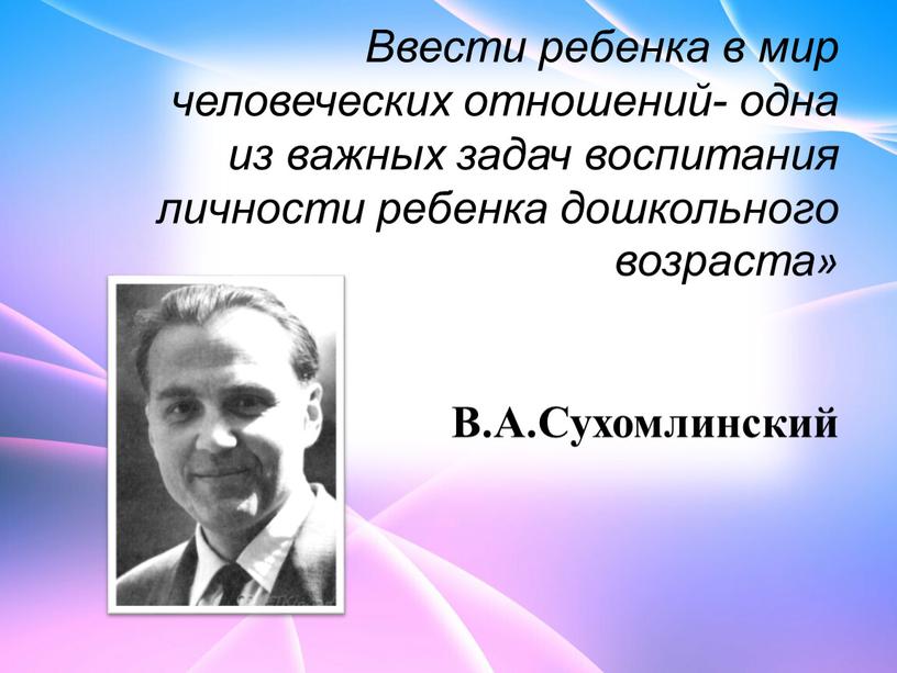 Ввести ребенка в мир человеческих отношений- одна из важных задач воспитания личности ребенка дошкольного возраста»