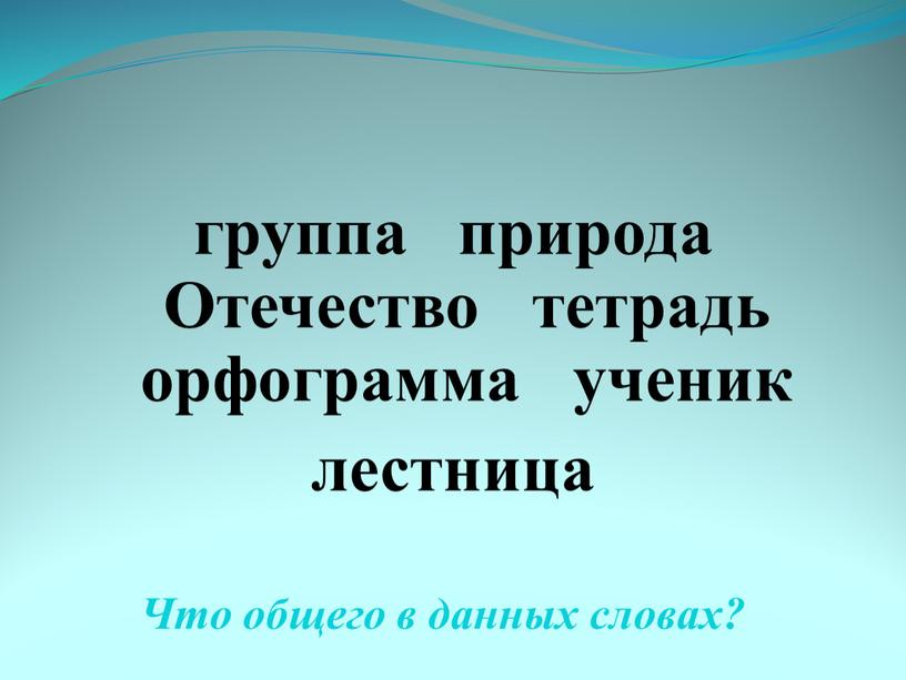 Что общего в данных словах? группа природа