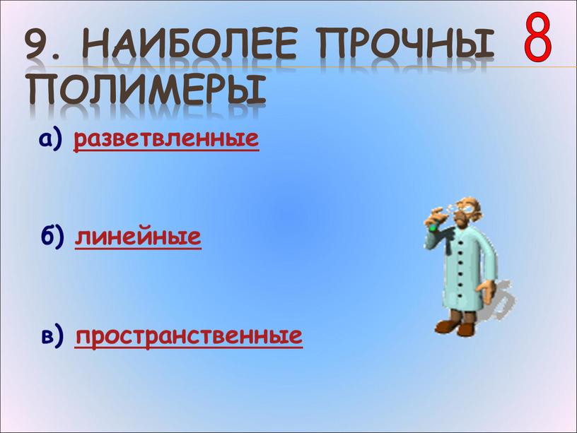 Наиболее прочны полимеры а) разветвленные б) линейные в) пространственные 8