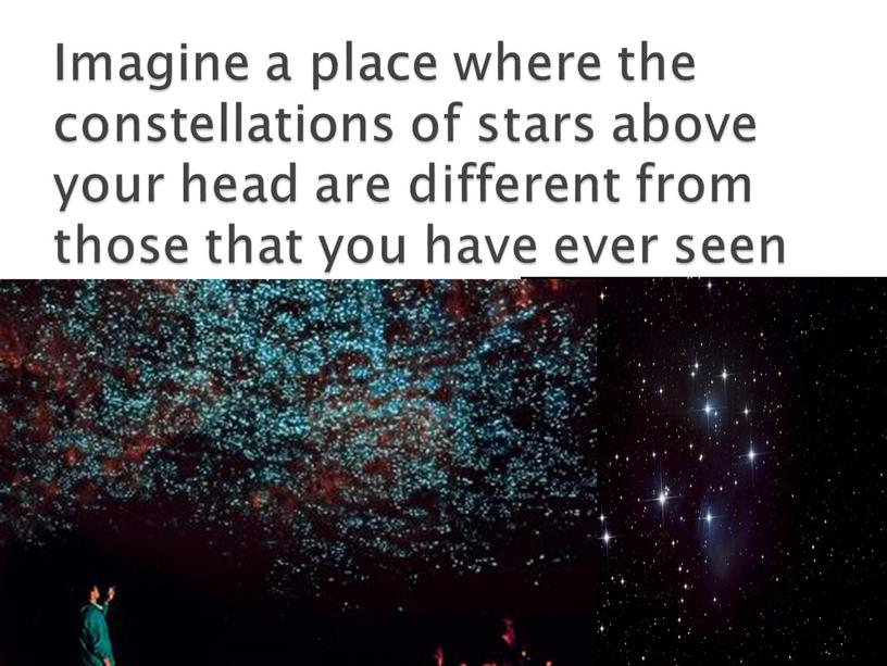 Imagine a place where the constellations of stars above your head are different from those that you have ever seen