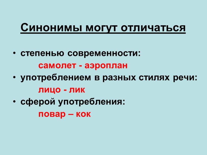 Синонимы могут отличаться степенью современности: самолет - аэроплан употреблением в разных стилях речи: лицо - лик сферой употребления: повар – кок