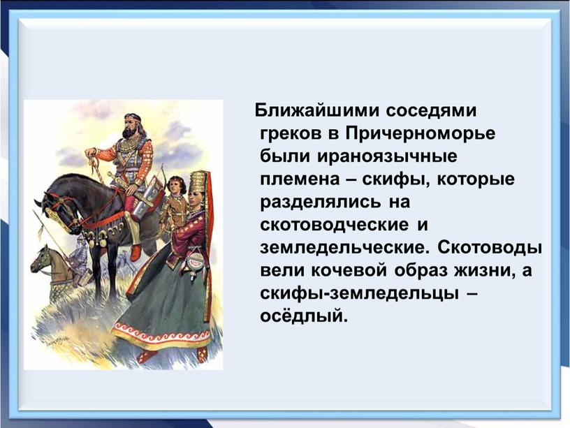 Ближайшими соседями греков в Причерноморье были ираноязычные племена – скифы, которые разделялись на скотоводческие и земледельческие