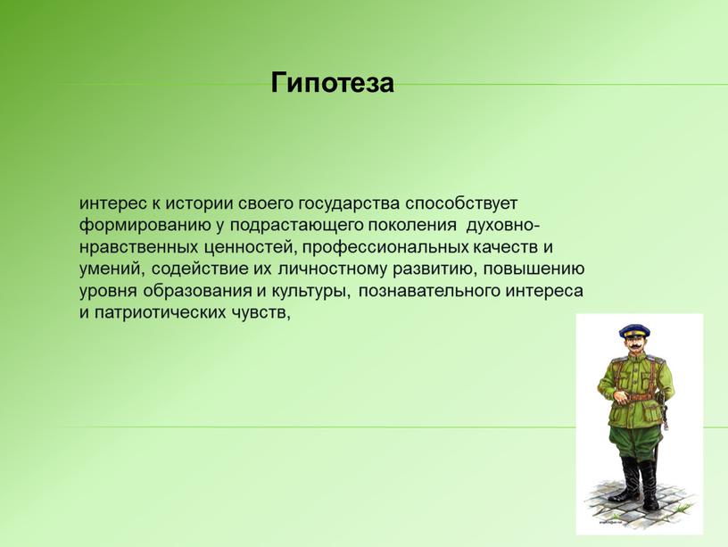 Гипотеза интерес к истории своего государства способствует формированию у подрастающего поколения духовно-нравственных ценностей, профессиональных качеств и умений, содействие их личностному развитию, повышению уровня образования и…