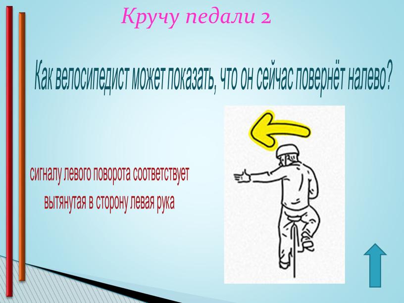 Кручу педали 2 Как велосипедист может показать, что он сейчас повернёт налево? сигналу левого поворота соответствует вытянутая в сторону левая рука