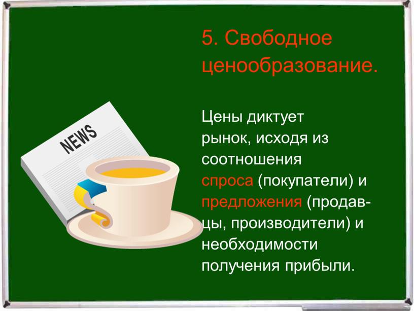 Свободное ценообразование. Цены диктует рынок, исходя из соотношения спроса (покупатели) и предложения (продав- цы, производители) и необходимости получения прибыли