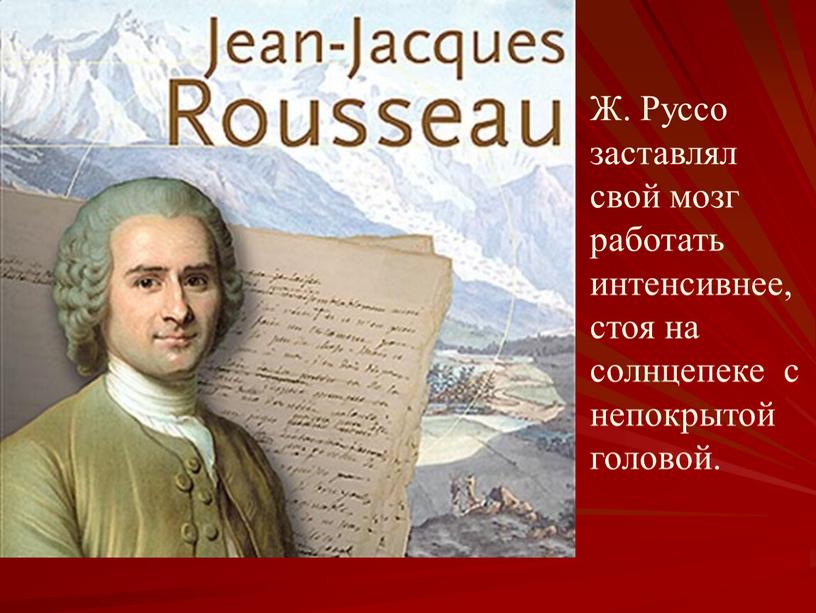 Ж. Руссо заставлял свой мозг работать интенсивнее, стоя на солнцепеке с непокрытой головой