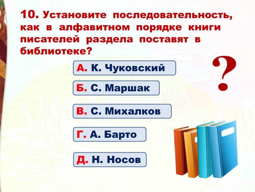 Установите последовательность, как в алфавитном порядке книги писателей раздела поставят в библиотеке?