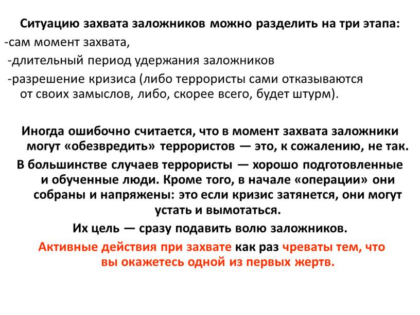 Ситуацию захвата заложников можно разделить на три этапа: -сам момент захвата, -длительный период удержания заложников -разрешение кризиса (либо террористы сами отказываются от своих замыслов, либо,…