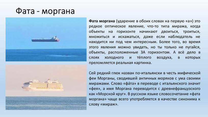 Фата - моргана Фата моргана (ударение в обоих словах на первую «а») это редкое оптическое явление, что-то типа миража, когда объекты на горизонте начинают двоиться,…