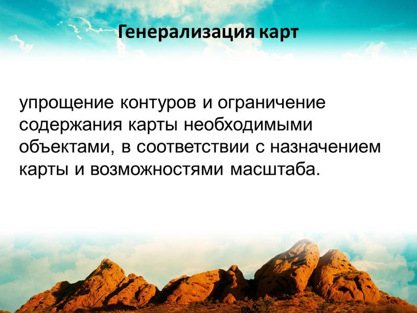 упрощение контуров и ограничение содержания карты необходимыми объектами, в соответствии с назначением карты и возможностями масштаба. Генерализация карт