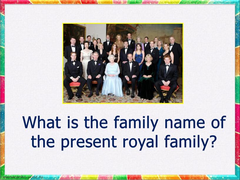 What is the family name of the present royal family?