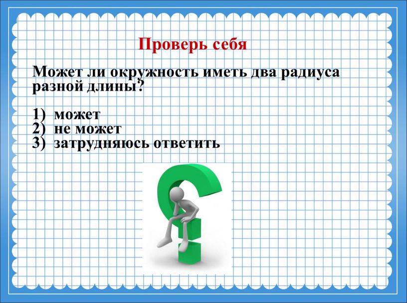 Может ли окружность иметь два радиуса разной длины? 1) может 2) не может 3) затрудняюсь ответить