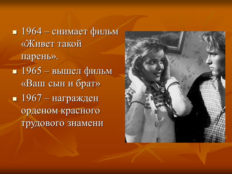 Живет такой парень». 1965 – вышел фильм «Ваш сын и брат» 1967 – награжден орденом красного трудового знамени