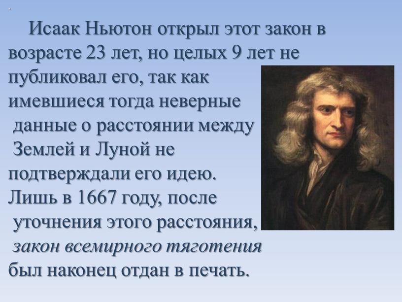 Исаак Ньютон открыл этот закон в возрасте 23 лет, но целых 9 лет не публиковал его, так как имевшиеся тогда неверные данные о расстоянии между