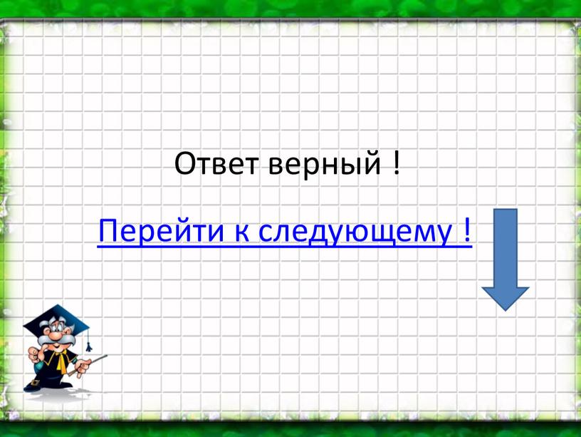 Ответ верный ! Перейти к следующему !