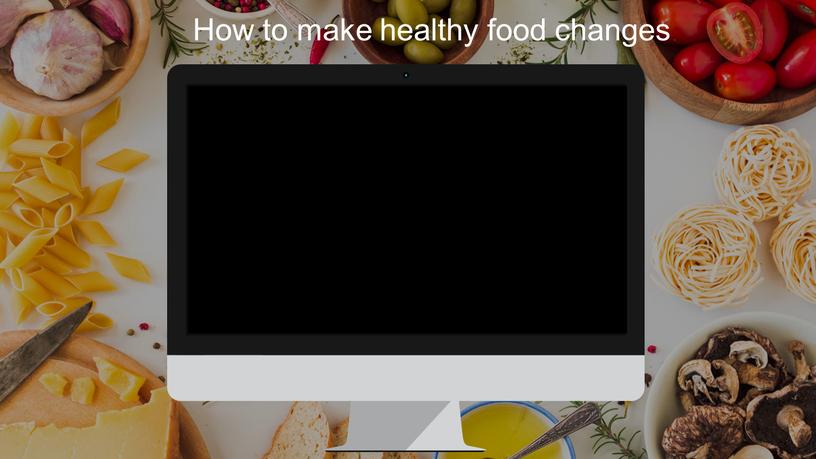 How to make healthy food changes