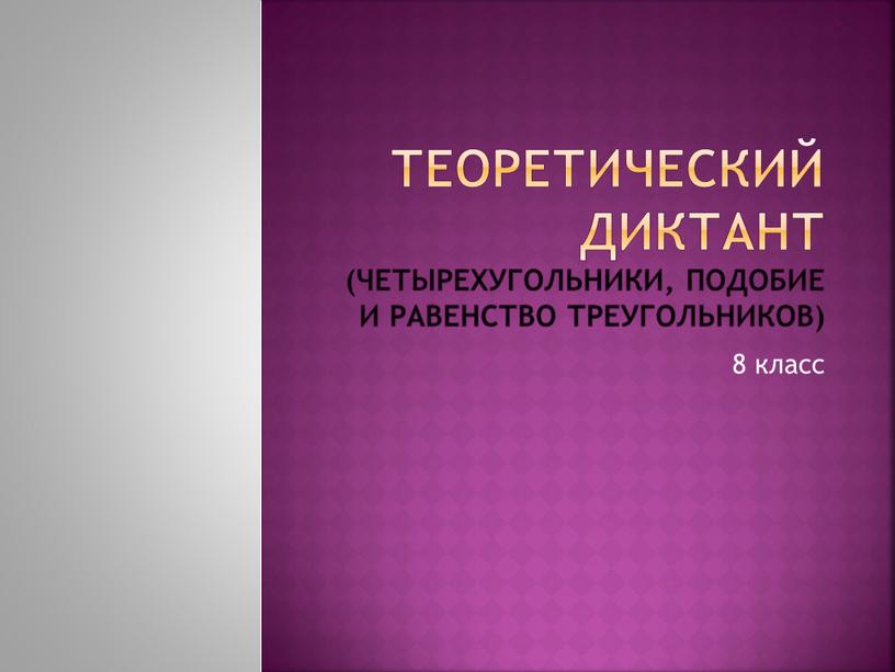 Теоретический диктант (четырехугольники, подобие и равенство треугольников) 8 класс