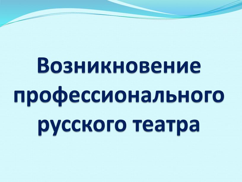 Возникновение профессионального русского театра