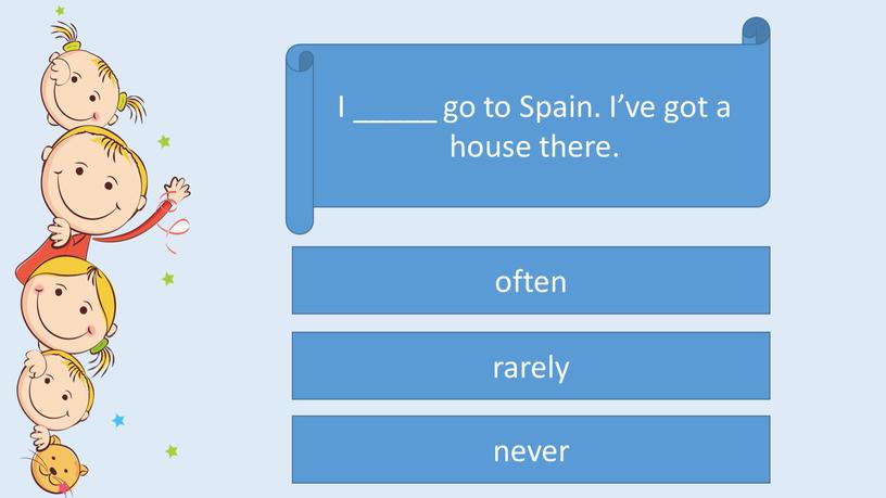 I _____ go to Spain. I’ve got a house there