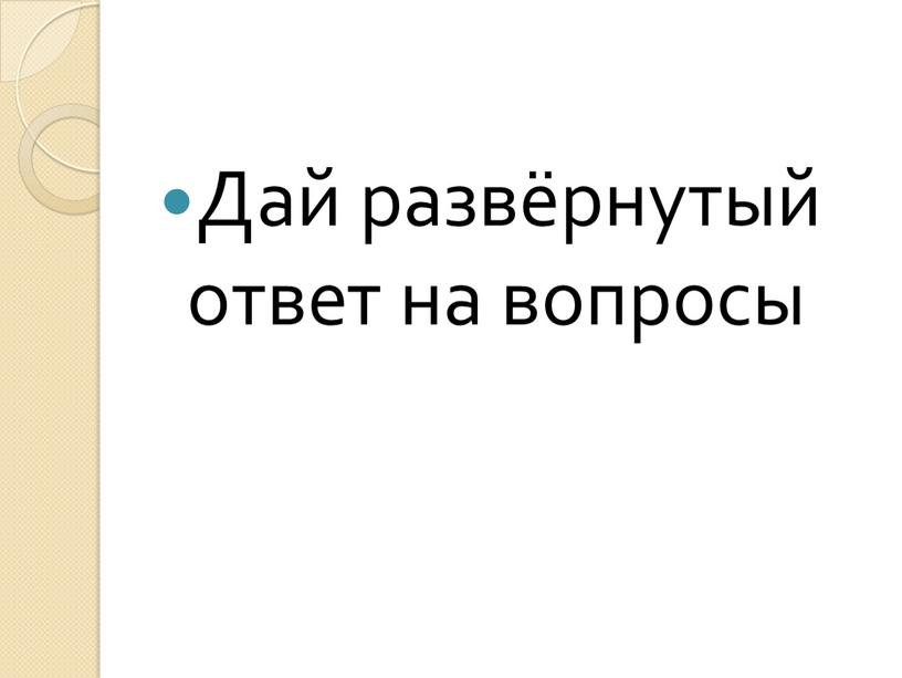 Дай развёрнутый ответ на вопросы