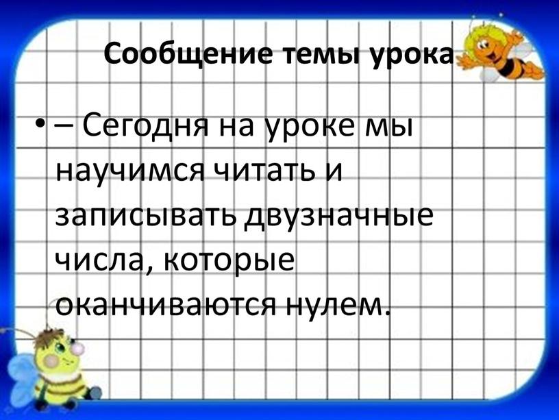 Сообщение темы урока – Сегодня на уроке мы научимся читать и записывать двузначные числа, которые оканчиваются нулем