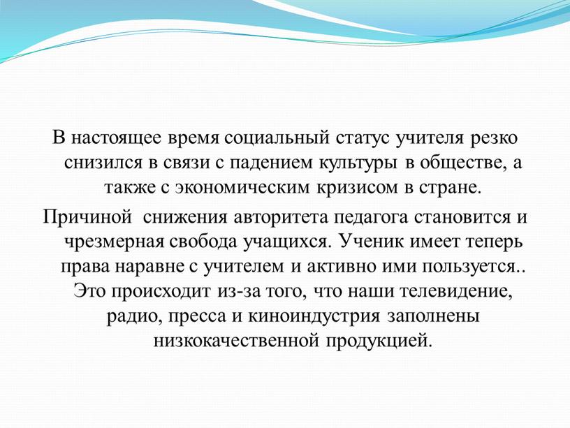 В настоящее время социальный статус учителя резко снизился в связи с падением культуры в обществе, а также с экономическим кризисом в стране