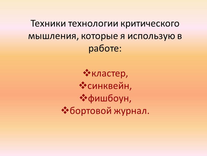 Техники технологии критического мышления, которые я использую в работе: кластер, синквейн, фишбоун, бортовой журнал