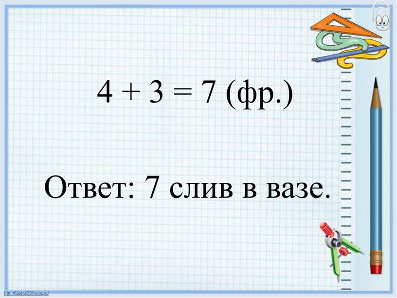 4 + 3 = 7 (фр.) Ответ: 7 слив в вазе.