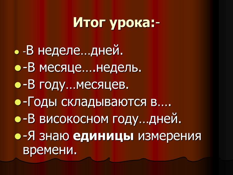 Итог урока: - -В неделе…дней. -В месяце…