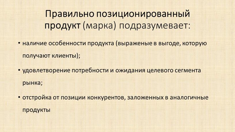 Правильно позиционированный продукт (марка) подразумевает: наличие особенности продукта (выраженые в выгоде, которую получают клиенты); удовлетворение потребности и ожидания целевого сегмента рынка; отстройка от позиции конкурентов,…