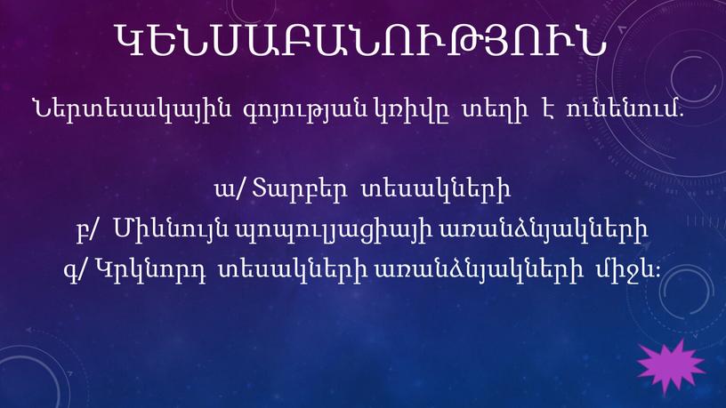 ԿԵՆՍԱԲԱՆՈՒԹՅՈՒՆ Ներտեսակային գոյության կռիվը տեղի է ունենում․ ա/ Տարբեր տեսակների բ/ Միևնույն պոպուլյացիայի առանձնյակների գ/ Կրկնորդ տեսակների առանձնյակների միջև։