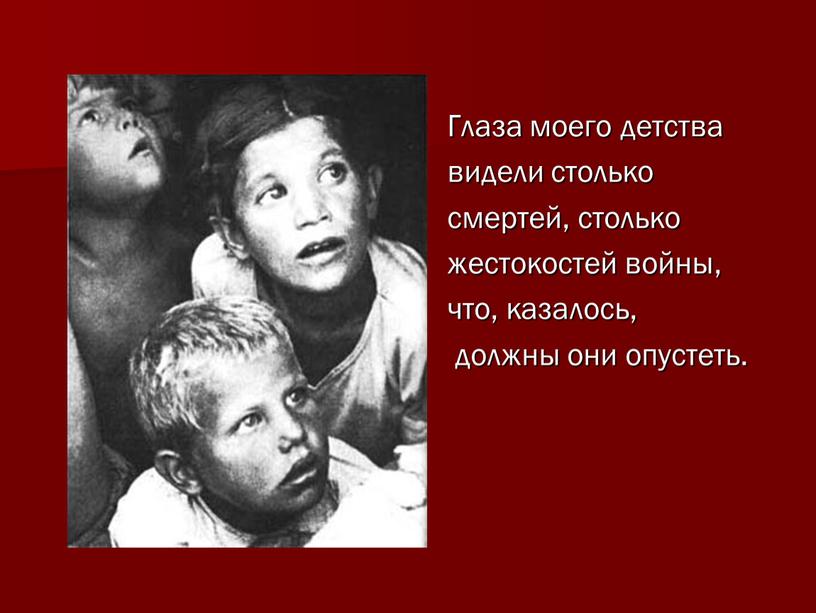 Глаза моего детства видели столько смертей, столько жестокостей войны, что, казалось, должны они опустеть