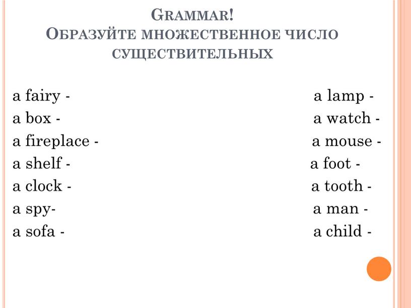 Grammar! Образуйте множественное число существительных a fairy - a lamp - a box - a watch - a fireplace - a mouse - a shelf…