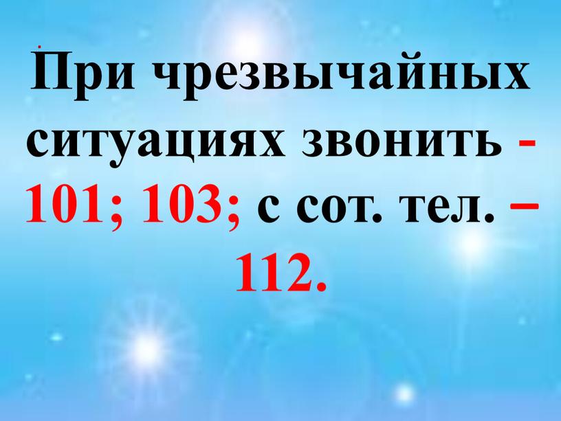 При чрезвычайных ситуациях звонить - 101; 103; с сот