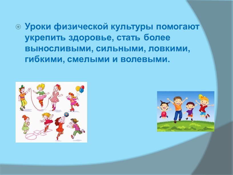 Уроки физической культуры помогают укрепить здоровье, стать более выносливыми, сильными, ловкими, гибкими, смелыми и волевыми