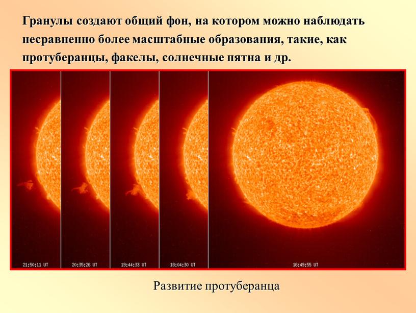 Гранулы создают общий фон, на котором можно наблюдать несравненно более масштабные образования, такие, как протуберанцы, факелы, солнечные пятна и др