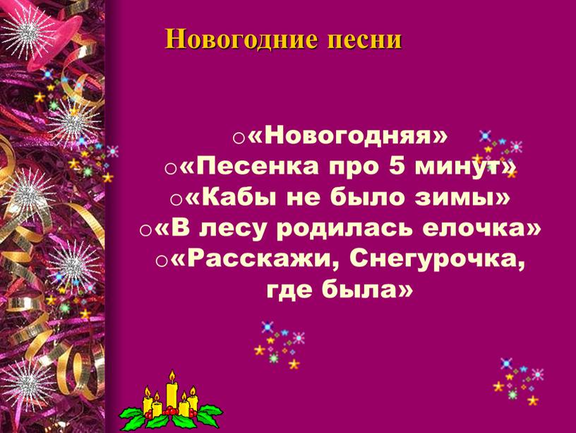 Новогодние песни «Новогодняя» «Песенка про 5 минут» «Кабы не было зимы» «В лесу родилась елочка» «Расскажи,