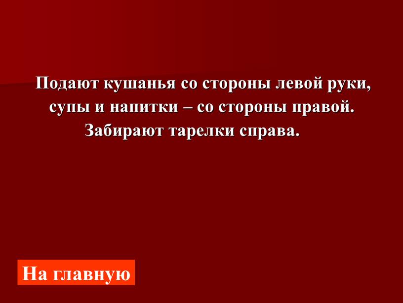 Подают кушанья со стороны левой руки, супы и напитки – со стороны правой