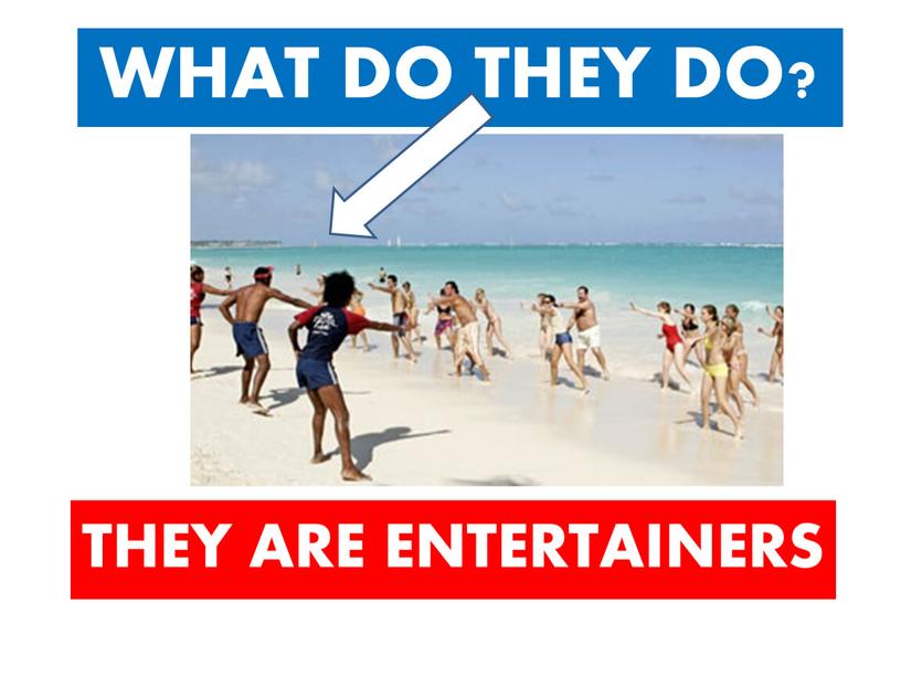 WHAT DO THEY DO? THEY ARE ENTERTAINERS