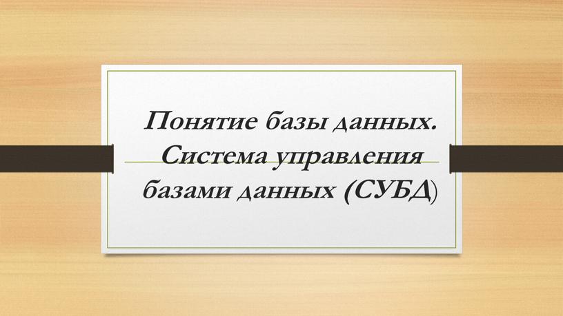 Понятие базы данных. Система управления базами данных (СУБД )